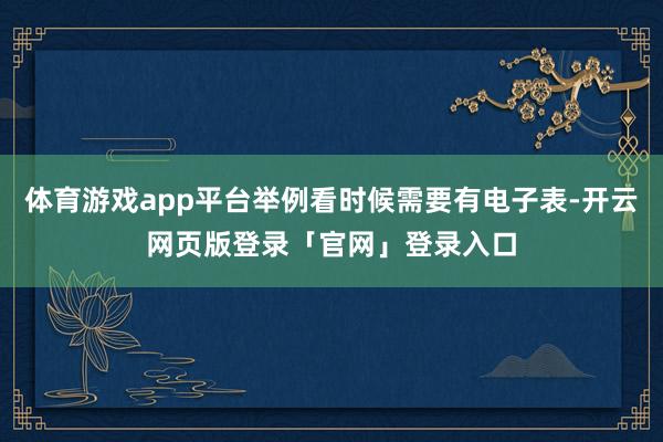 体育游戏app平台举例看时候需要有电子表-开云网页版登录「官网」登录入口