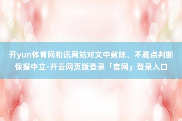 开yun体育网和讯网站对文中敷陈、不雅点判断保握中立-开云网页版登录「官网」登录入口