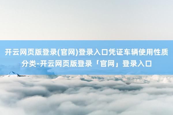 开云网页版登录(官网)登录入口凭证车辆使用性质分类-开云网页版登录「官网」登录入口