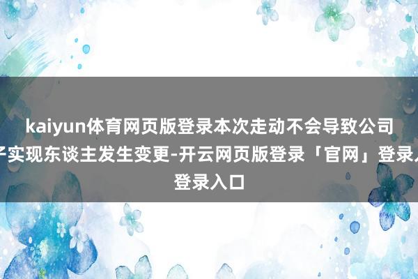 kaiyun体育网页版登录本次走动不会导致公司骨子实现东谈主发生变更-开云网页版登录「官网」登录入口