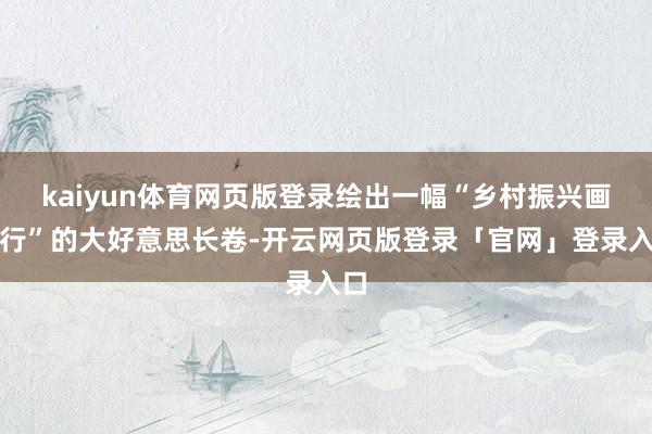 kaiyun体育网页版登录绘出一幅“乡村振兴画中行”的大好意思长卷-开云网页版登录「官网」登录入口