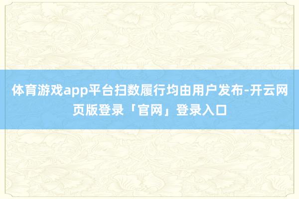 体育游戏app平台扫数履行均由用户发布-开云网页版登录「官网」登录入口