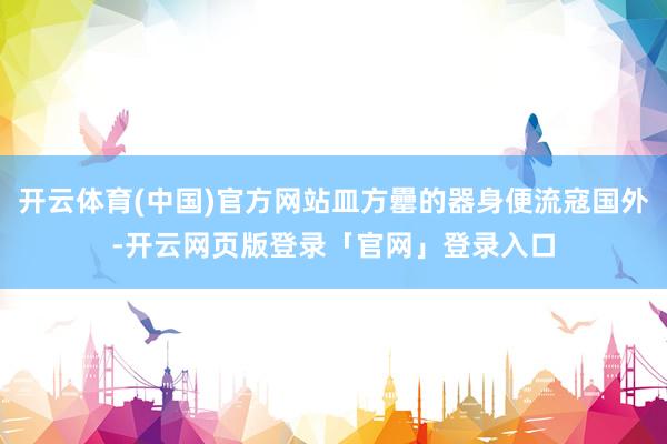 开云体育(中国)官方网站皿方罍的器身便流寇国外-开云网页版登录「官网」登录入口