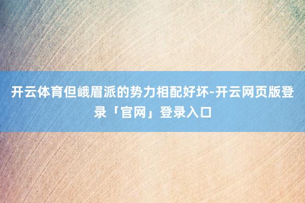 开云体育但峨眉派的势力相配好坏-开云网页版登录「官网」登录入口