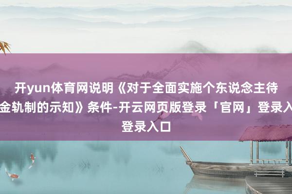 开yun体育网说明《对于全面实施个东说念主待业金轨制的示知》条件-开云网页版登录「官网」登录入口