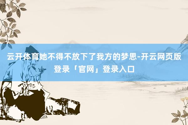 云开体育她不得不放下了我方的梦思-开云网页版登录「官网」登录入口
