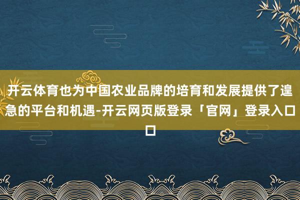 开云体育也为中国农业品牌的培育和发展提供了遑急的平台和机遇-开云网页版登录「官网」登录入口