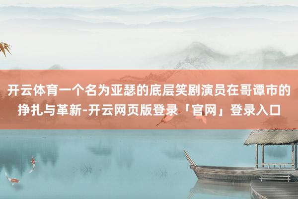 开云体育一个名为亚瑟的底层笑剧演员在哥谭市的挣扎与革新-开云网页版登录「官网」登录入口