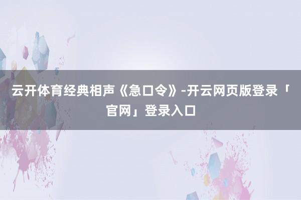 云开体育经典相声《急口令》-开云网页版登录「官网」登录入口