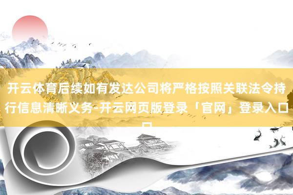 开云体育后续如有发达公司将严格按照关联法令持行信息清晰义务-开云网页版登录「官网」登录入口