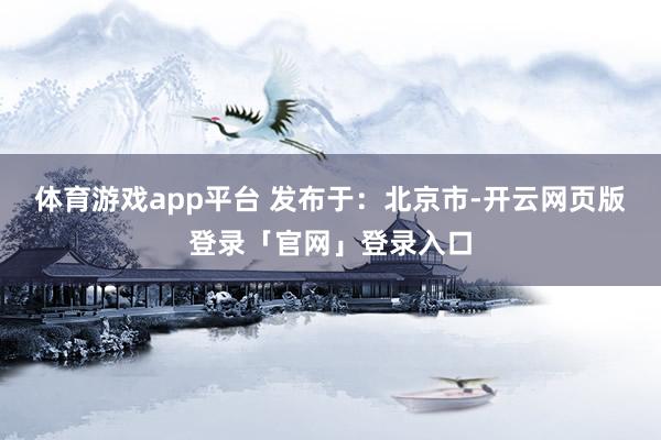 体育游戏app平台 发布于：北京市-开云网页版登录「官网」登录入口