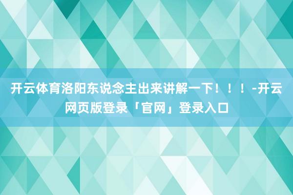 开云体育洛阳东说念主出来讲解一下！！！-开云网页版登录「官网」登录入口