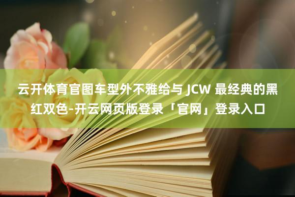 云开体育官图车型外不雅给与 JCW 最经典的黑红双色-开云网页版登录「官网」登录入口
