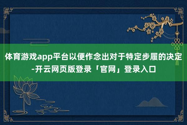 体育游戏app平台以便作念出对于特定步履的决定-开云网页版登录「官网」登录入口