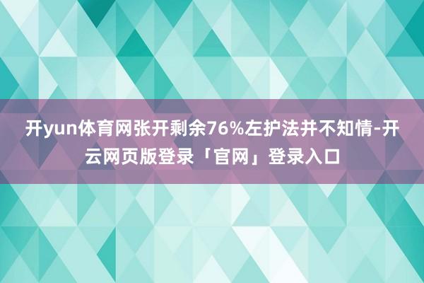 开yun体育网张开剩余76%左护法并不知情-开云网页版登录「官网」登录入口