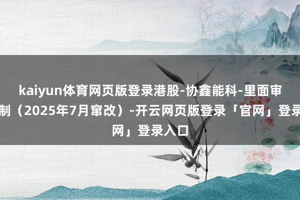 kaiyun体育网页版登录港股-协鑫能科-里面审计轨制（2025年7月窜改）-开云网页版登录「官网」登录入口