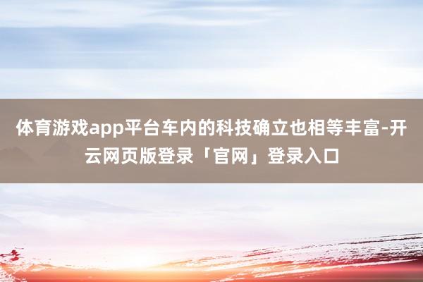 体育游戏app平台车内的科技确立也相等丰富-开云网页版登录「官网」登录入口
