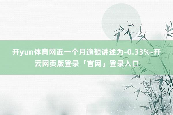 开yun体育网近一个月逾额讲述为-0.33%-开云网页版登录「官网」登录入口