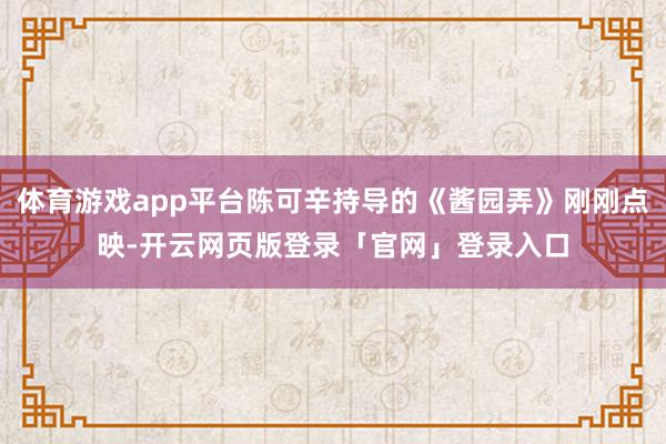 体育游戏app平台陈可辛持导的《酱园弄》刚刚点映-开云网页版登录「官网」登录入口