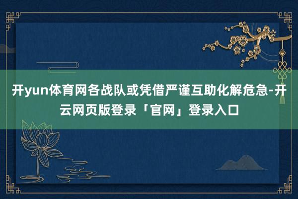 开yun体育网各战队或凭借严谨互助化解危急-开云网页版登录「官网」登录入口