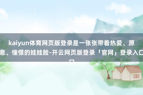 kaiyun体育网页版登录是一张张带着热爱、原意、憧憬的娃娃脸-开云网页版登录「官网」登录入口