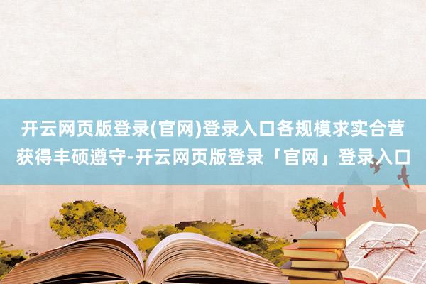 开云网页版登录(官网)登录入口各规模求实合营获得丰硕遵守-开云网页版登录「官网」登录入口