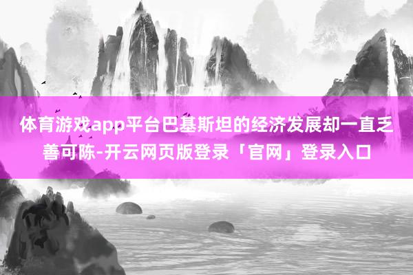 体育游戏app平台巴基斯坦的经济发展却一直乏善可陈-开云网页版登录「官网」登录入口