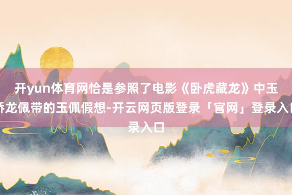 开yun体育网恰是参照了电影《卧虎藏龙》中玉娇龙佩带的玉佩假想-开云网页版登录「官网」登录入口