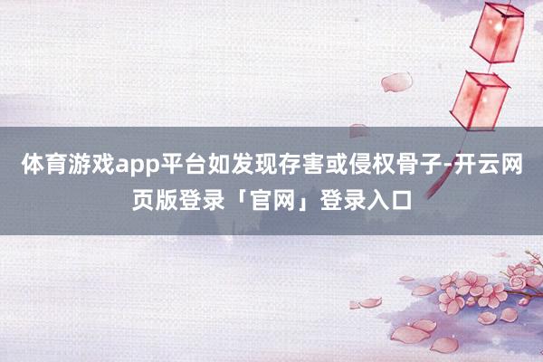 体育游戏app平台如发现存害或侵权骨子-开云网页版登录「官网」登录入口