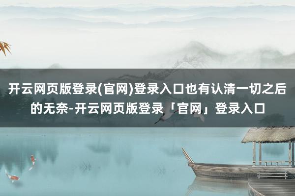 开云网页版登录(官网)登录入口也有认清一切之后的无奈-开云网页版登录「官网」登录入口