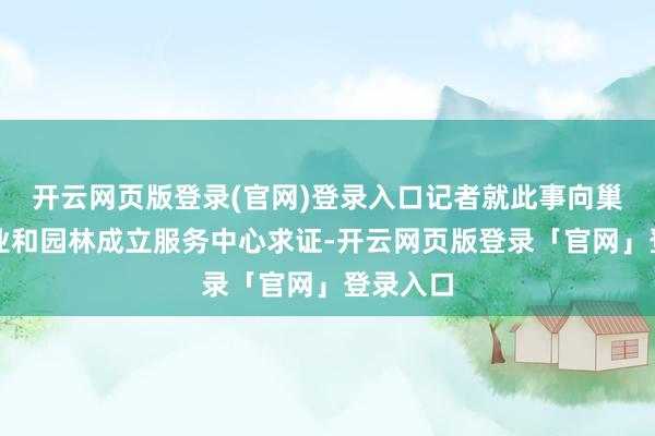 开云网页版登录(官网)登录入口记者就此事向巢湖市林业和园林成立服务中心求证-开云网页版登录「官网」登录入口