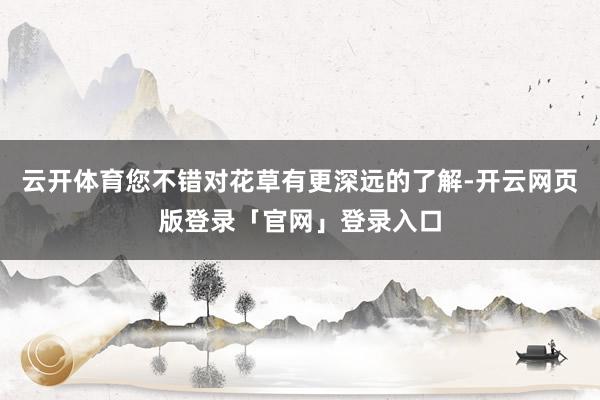 云开体育您不错对花草有更深远的了解-开云网页版登录「官网」登录入口