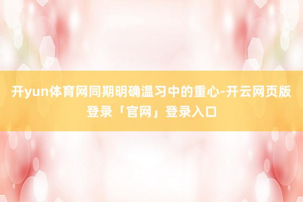 开yun体育网同期明确温习中的重心-开云网页版登录「官网」登录入口