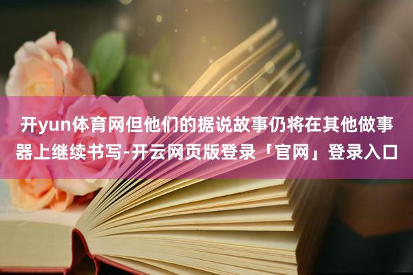 开yun体育网但他们的据说故事仍将在其他做事器上继续书写-开云网页版登录「官网」登录入口