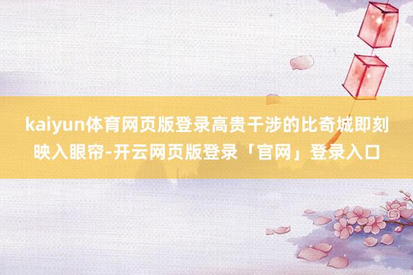 kaiyun体育网页版登录高贵干涉的比奇城即刻映入眼帘-开云网页版登录「官网」登录入口