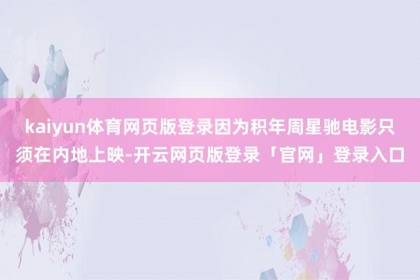 kaiyun体育网页版登录因为积年周星驰电影只须在内地上映-开云网页版登录「官网」登录入口