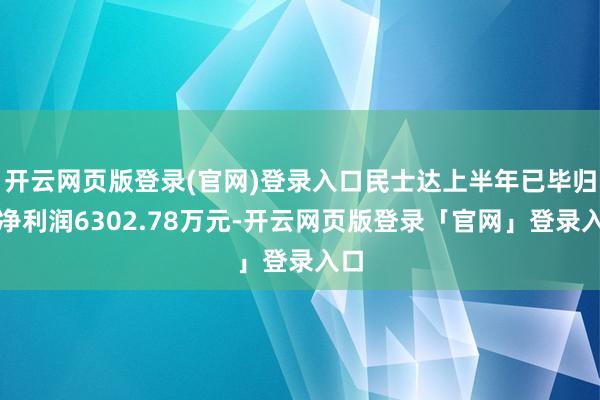 开云网页版登录(官网)登录入口民士达上半年已毕归母净利润6302.78万元-开云网页版登录「官网」登录入口