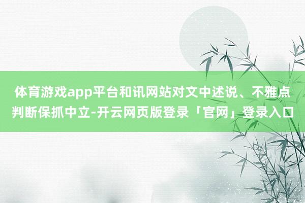 体育游戏app平台和讯网站对文中述说、不雅点判断保抓中立-开云网页版登录「官网」登录入口