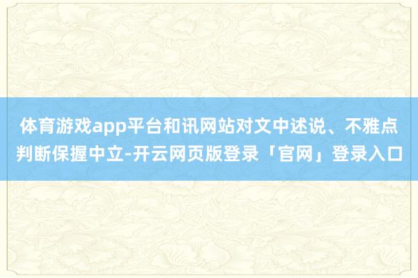 体育游戏app平台和讯网站对文中述说、不雅点判断保握中立-开云网页版登录「官网」登录入口