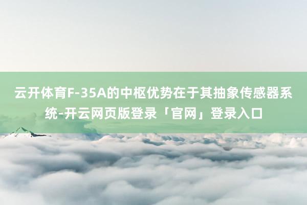 云开体育F-35A的中枢优势在于其抽象传感器系统-开云网页版登录「官网」登录入口