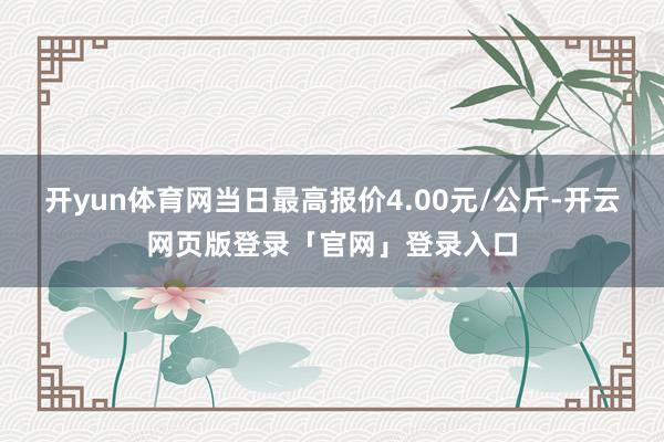 开yun体育网当日最高报价4.00元/公斤-开云网页版登录「官网」登录入口