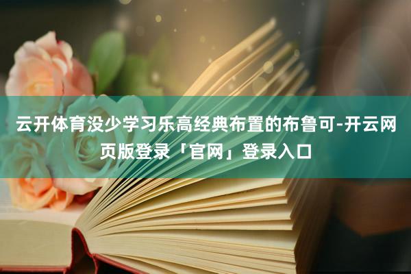 云开体育没少学习乐高经典布置的布鲁可-开云网页版登录「官网」登录入口