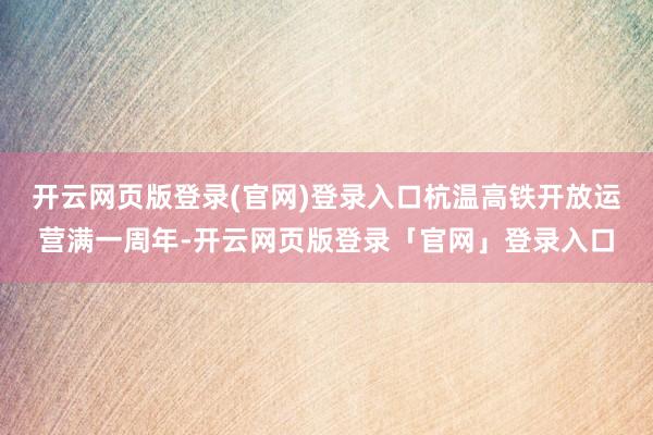 开云网页版登录(官网)登录入口杭温高铁开放运营满一周年-开云网页版登录「官网」登录入口
