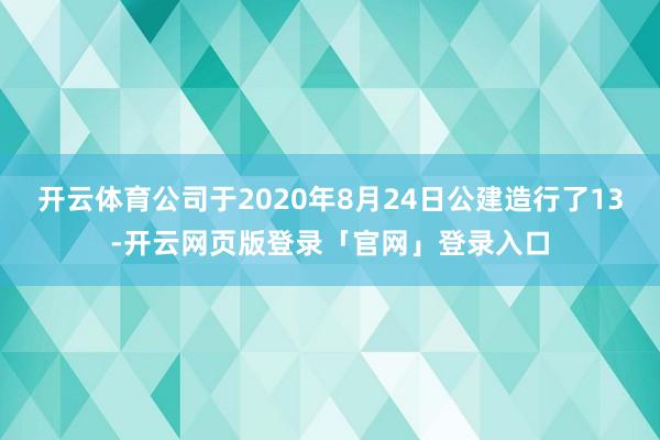 开云体育公司于2020年8月24日公建造行了13-开云网页版登录「官网」登录入口