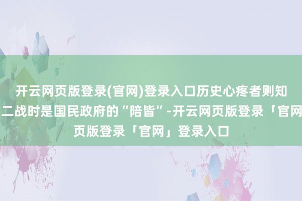 开云网页版登录(官网)登录入口历史心疼者则知说念重庆在二战时是国民政府的“陪皆”-开云网页版登录「官网」登录入口