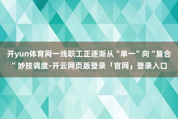 开yun体育网一线职工正逐渐从“单一”向“复合”妙技调度-开云网页版登录「官网」登录入口