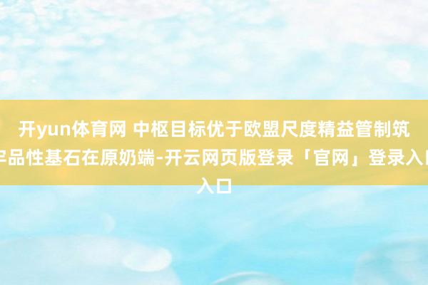 开yun体育网 中枢目标优于欧盟尺度精益管制筑牢品性基石在原奶端-开云网页版登录「官网」登录入口