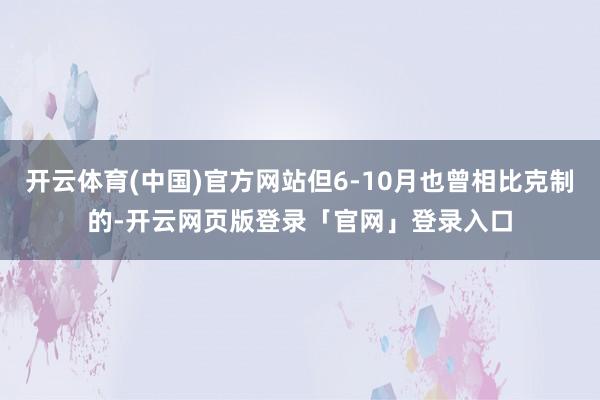 开云体育(中国)官方网站但6-10月也曾相比克制的-开云网页版登录「官网」登录入口