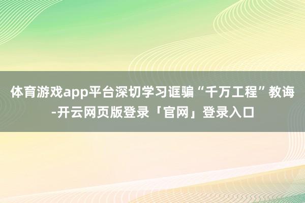 体育游戏app平台深切学习诓骗“千万工程”教诲-开云网页版登录「官网」登录入口