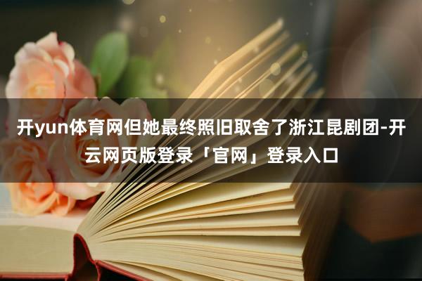 开yun体育网但她最终照旧取舍了浙江昆剧团-开云网页版登录「官网」登录入口